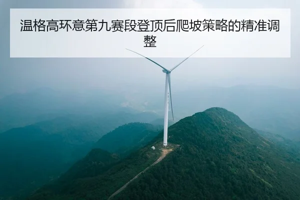 温格高环意第九赛段登顶后爬坡策略的精准调整